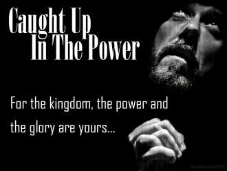 Caught Up In The Power: For the kingdom, the power and the glory are yours...