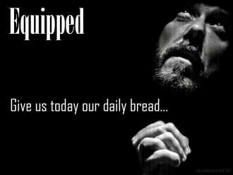 Equipped: Give us today our daily bread...