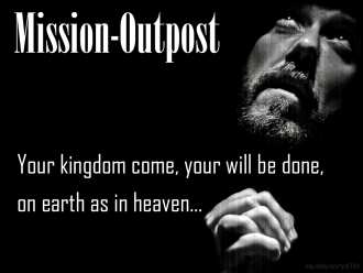 Mission-Outpost: Your kingdom come, your will be done, on earth as in heaven...