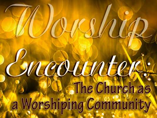 Encounter: The Church as a Worshiping Community