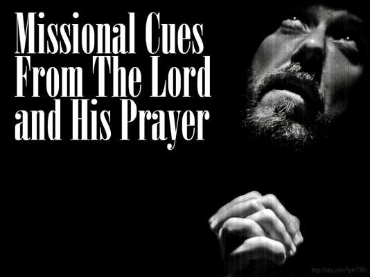 Missional Cues From The Lord and His Prayer