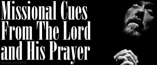 Missional Cues From The Lord and His Prayer