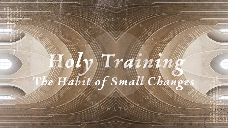 Holy Training:  The Habit of Small Changes